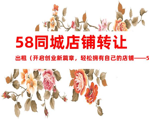 店面转让怎么挂58同城的链接（我有门面转让怎么挂在我58同城上面）