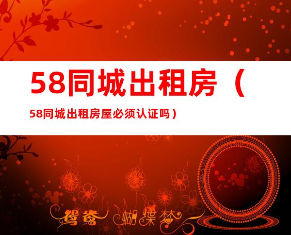 58同城挂房子出租攻略（在58同城挂房出租需要注意什么）